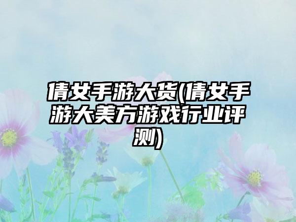 倩女手游大货(倩女手游大美方游戏行业评测)