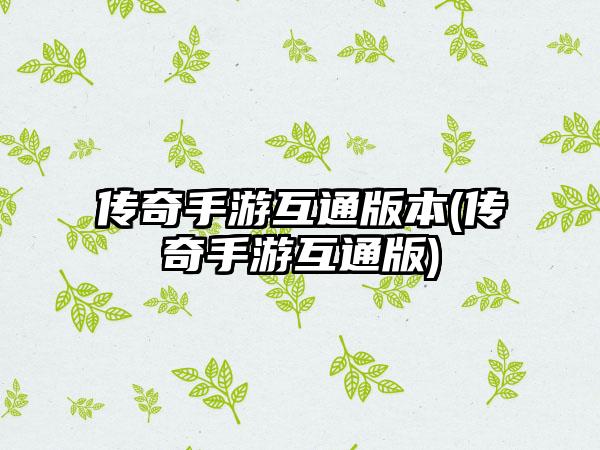 传奇手游互通版本(传奇手游互通版)