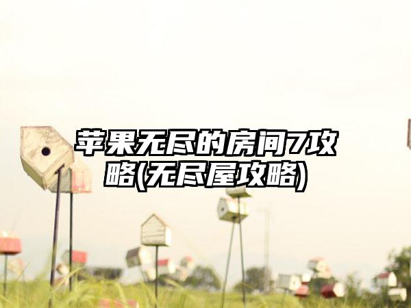 苹果无尽的房间7攻略(无尽屋攻略)