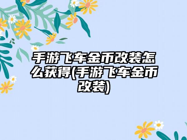 手游飞车金币改装怎么获得(手游飞车金币改装)