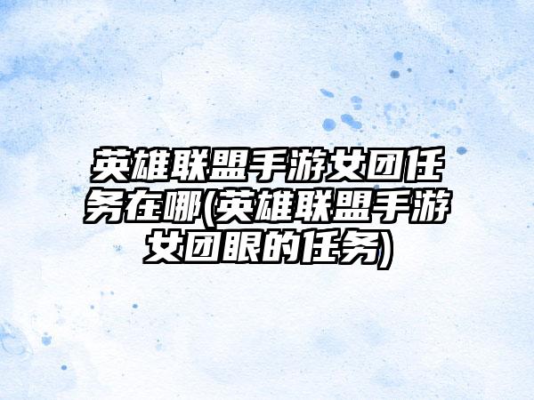 英雄联盟手游女团任务在哪(英雄联盟手游女团眼的任务)