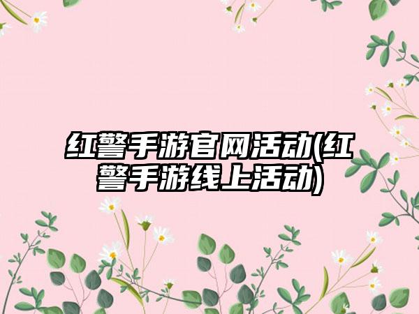 红警手游官网活动(红警手游线上活动)