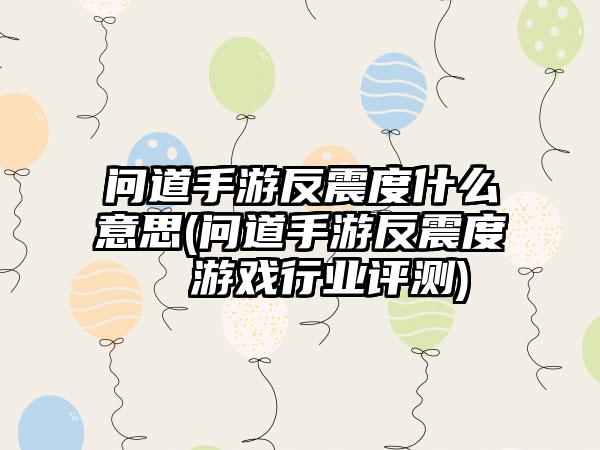 问道手游反震度什么意思(问道手游反震度  游戏行业评测)