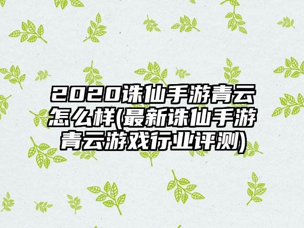 2020诛仙手游青云怎么样(最新诛仙手游青云游戏行业评测)