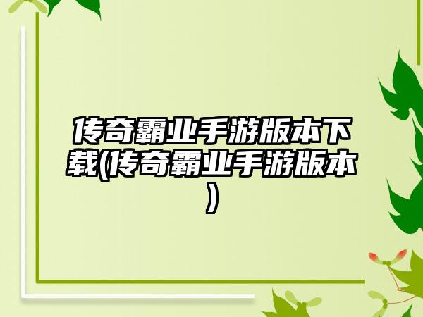 传奇霸业手游版本下载(传奇霸业手游版本)