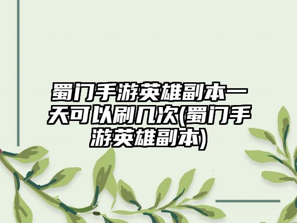 蜀门手游英雄副本一天可以刷几次(蜀门手游英雄副本)