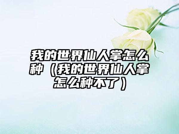 我的世界仙人掌怎么种（我的世界仙人掌怎么种不了）