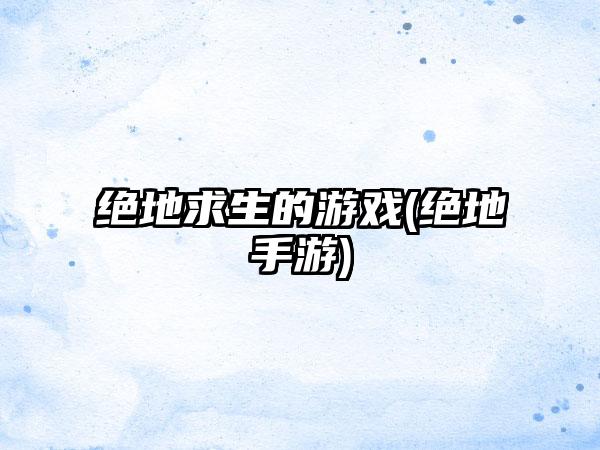绝地求生的游戏(绝地手游)