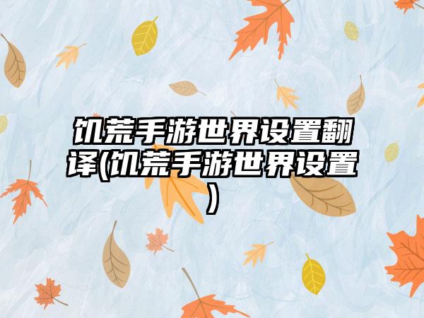 饥荒手游世界设置翻译(饥荒手游世界设置)