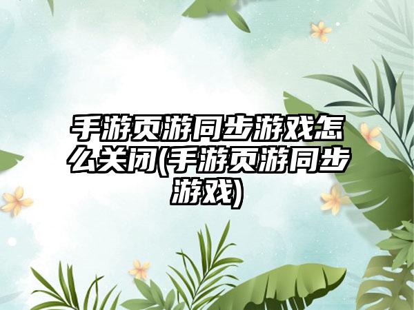 手游页游同步游戏怎么关闭(手游页游同步游戏)