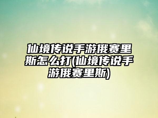 仙境传说手游俄赛里斯怎么打(仙境传说手游俄赛里斯)