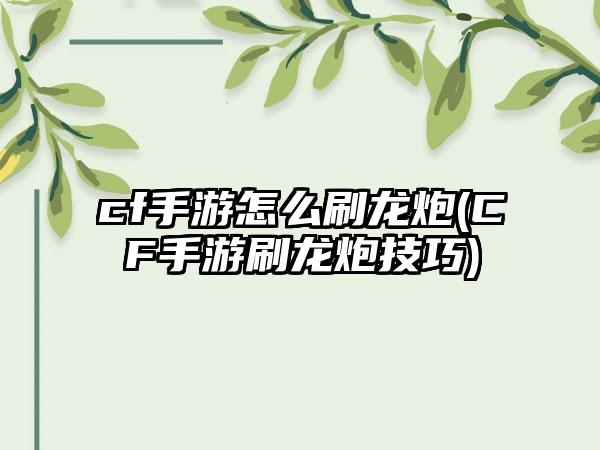 cf手游怎么刷龙炮(CF手游刷龙炮技巧)