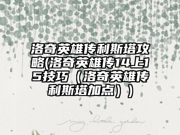 洛奇英雄传利斯塔攻略(洛奇英雄传14上15技巧（洛奇英雄传利斯塔加点）)