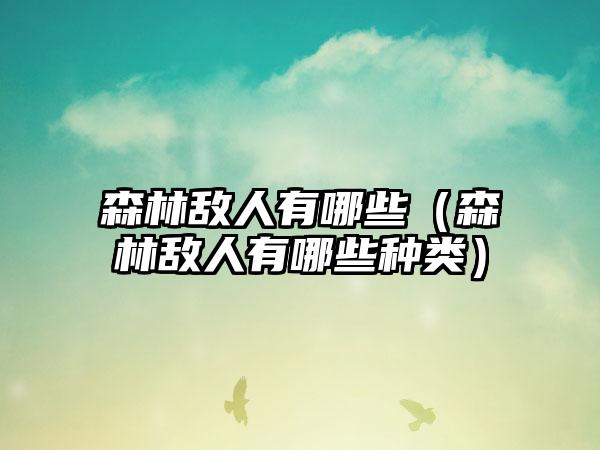 森林敌人有哪些（森林敌人有哪些种类）