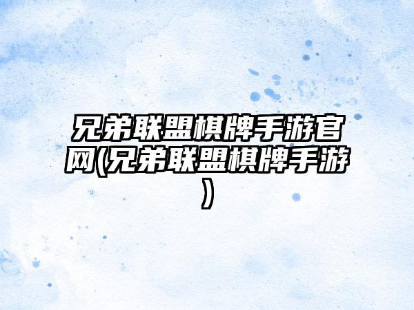 兄弟联盟棋牌手游官网(兄弟联盟棋牌手游)