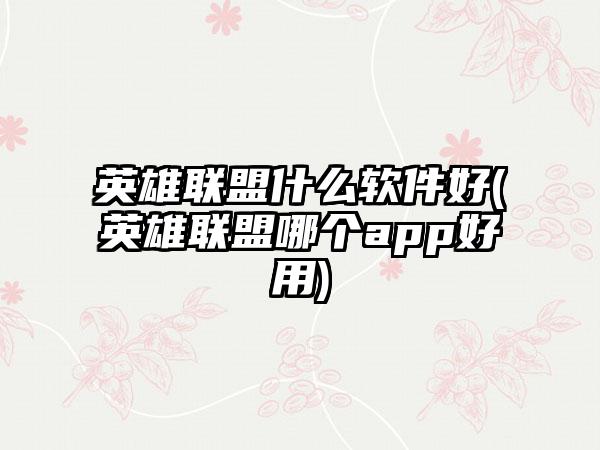 英雄联盟什么软件好(英雄联盟哪个app好用)