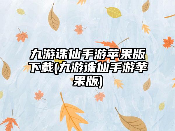九游诛仙手游苹果版下载(九游诛仙手游苹果版)