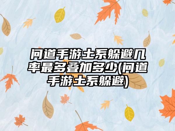 问道手游土系躲避几率最多叠加多少(问道手游土系躲避)