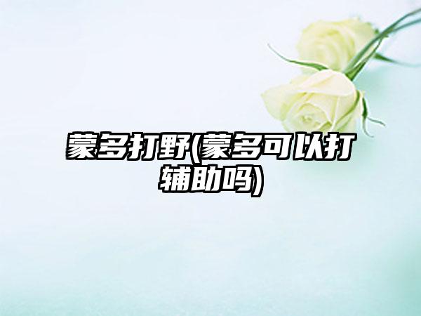 蒙多打野(蒙多可以打辅助吗)