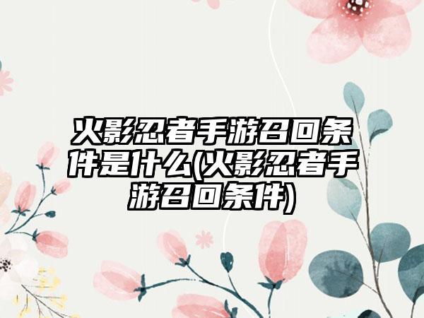 火影忍者手游召回条件是什么(火影忍者手游召回条件)