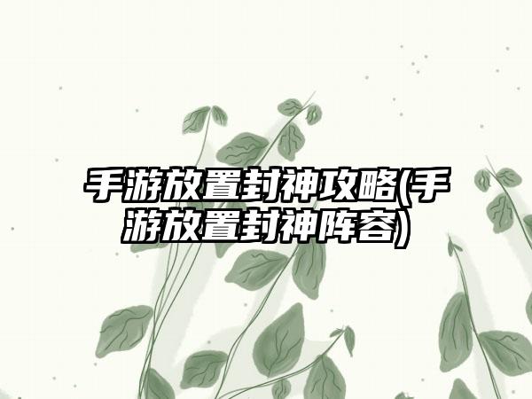 手游放置封神攻略(手游放置封神阵容)