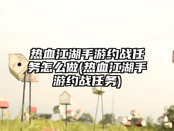 热血江湖手游约战任务怎么做(热血江湖手游约战任务)