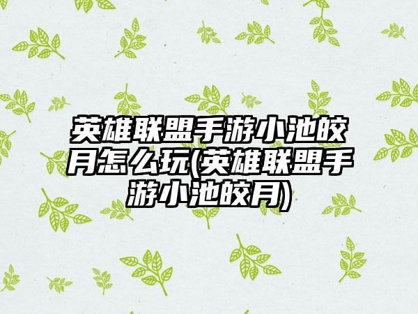 英雄联盟手游小池皎月怎么玩(英雄联盟手游小池皎月)