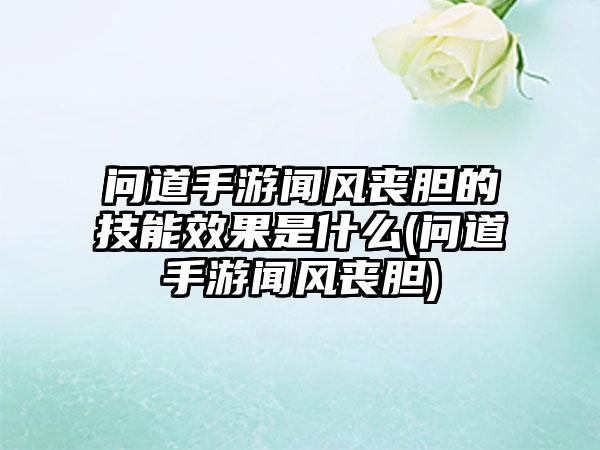 问道手游闻风丧胆的技能效果是什么(问道手游闻风丧胆)