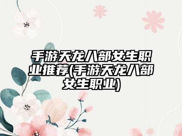 手游天龙八部女生职业推荐(手游天龙八部女生职业)