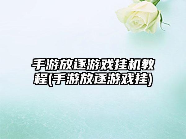 手游放逐游戏挂机教程(手游放逐游戏挂)