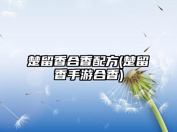 楚留香合香配方(楚留香手游合香)