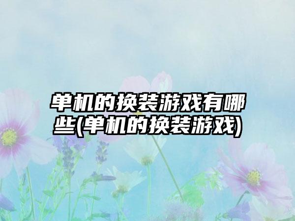 单机的换装游戏有哪些(单机的换装游戏)