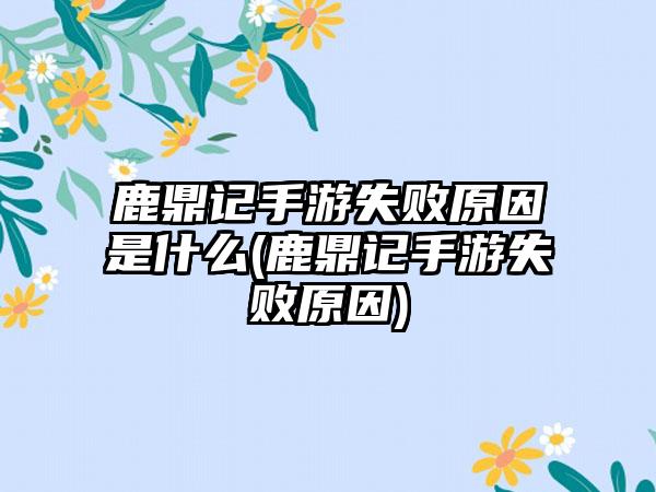 鹿鼎记手游失败原因是什么(鹿鼎记手游失败原因)