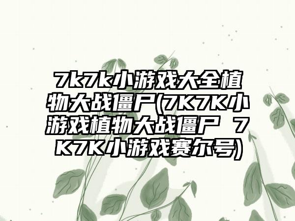 7k7k小游戏大全植物大战僵尸(7K7K小游戏植物大战僵尸 7K7K小游戏赛尔号)
