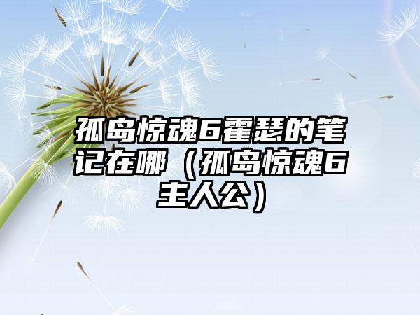 孤岛惊魂6霍瑟的笔记在哪（孤岛惊魂6主人公）