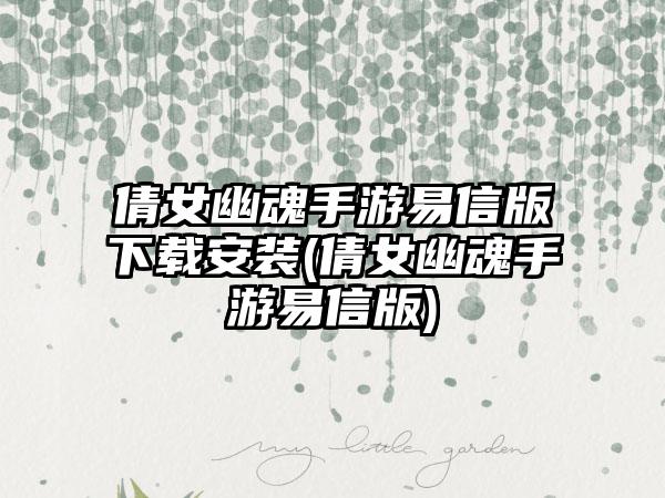 倩女幽魂手游易信版下载安装(倩女幽魂手游易信版)