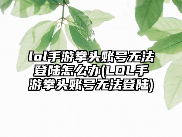 lol手游拳头账号无法登陆怎么办(LOL手游拳头账号无法登陆)