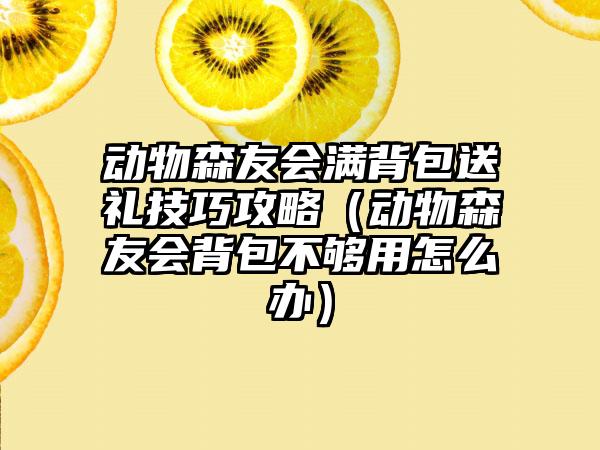 动物森友会满背包送礼技巧攻略（动物森友会背包不够用怎么办）