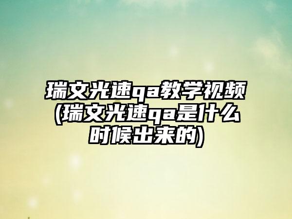 瑞文光速qa教学视频(瑞文光速qa是什么时候出来的)