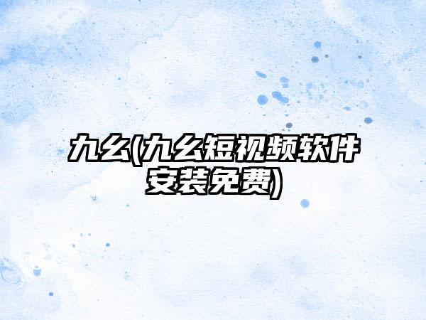 九幺(九幺短视频软件安装免费)