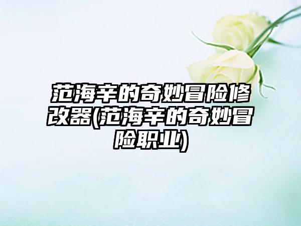 范海辛的奇妙冒险修改器(范海辛的奇妙冒险职业)