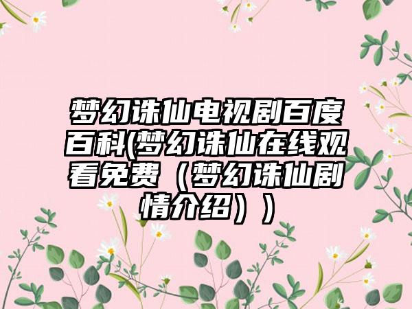 梦幻诛仙电视剧百度百科(梦幻诛仙在线观看免费（梦幻诛仙剧情介绍）)
