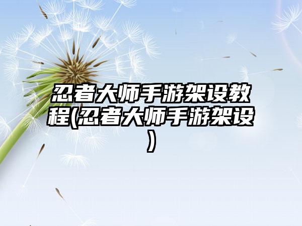 忍者大师手游架设教程(忍者大师手游架设)