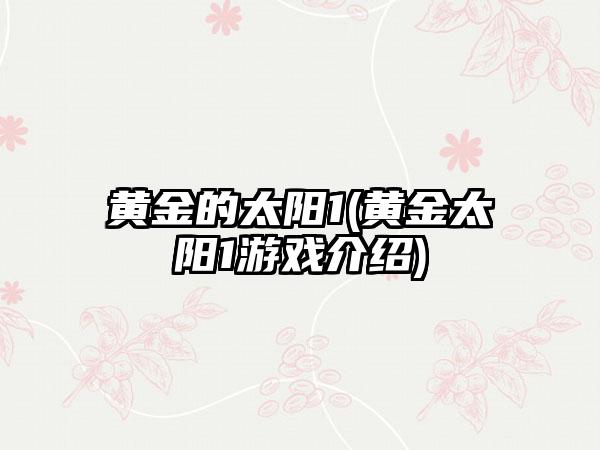 黄金的太阳1(黄金太阳1游戏介绍)