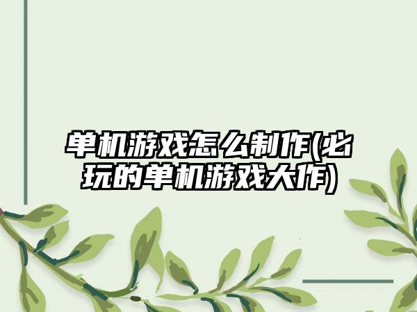 单机游戏怎么制作(必玩的单机游戏大作)