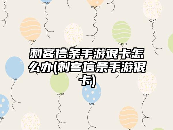 刺客信条手游很卡怎么办(刺客信条手游很卡)