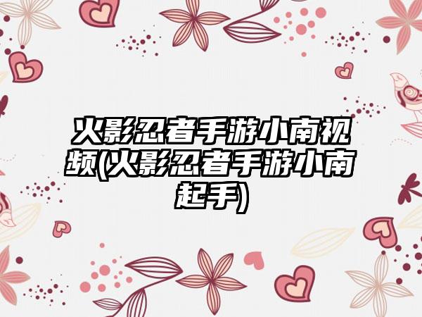 火影忍者手游小南视频(火影忍者手游小南起手)