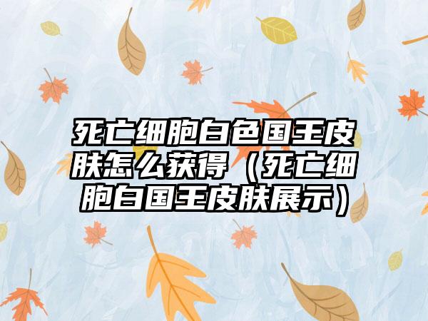 死亡细胞白色国王皮肤怎么获得（死亡细胞白国王皮肤展示）