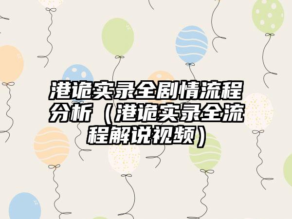 港诡实录全剧情流程分析（港诡实录全流程解说视频）
