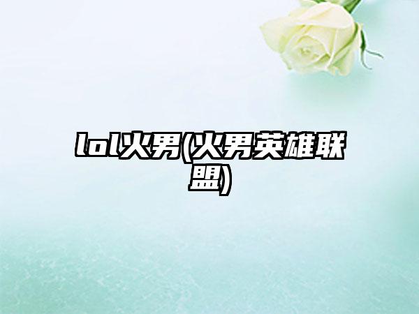 lol火男(火男英雄联盟)